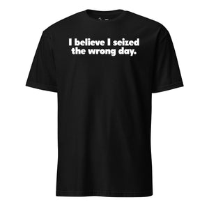 I Believe I Seized the Wrong Day T-Shirt in Black - USMC humor tee
