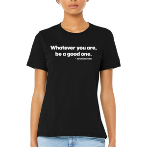 Women's Whatever You Are Be a Good One Lincoln Quote T-Shirt